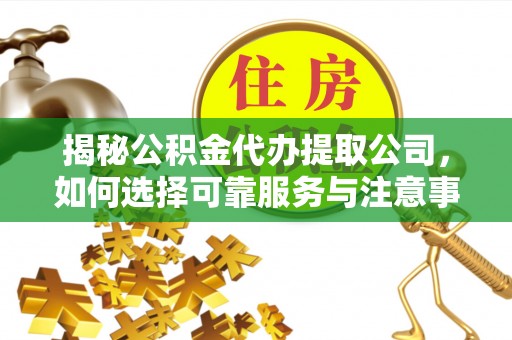 大竹揭秘公积金代办提取公司，如何选择可靠服务与注意事项