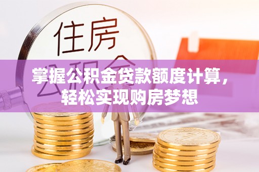 大竹掌握公积金贷款额度计算，轻松实现购房梦想