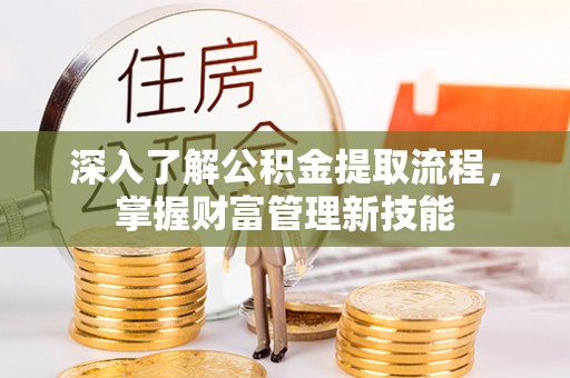 大竹深入了解公积金提取流程，掌握财富管理新技能