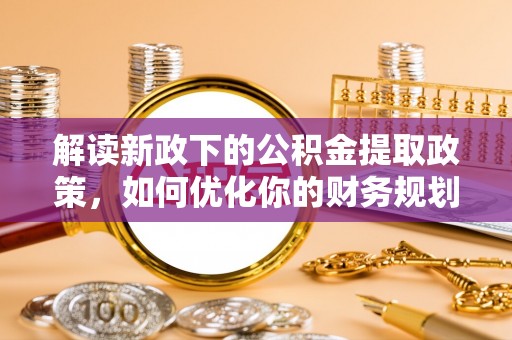 大竹解读新政下的公积金提取政策，如何优化你的财务规划