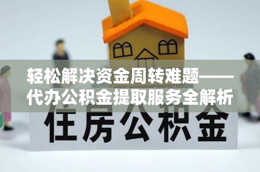 大竹轻松解决资金周转难题——代办公积金提取服务全解析