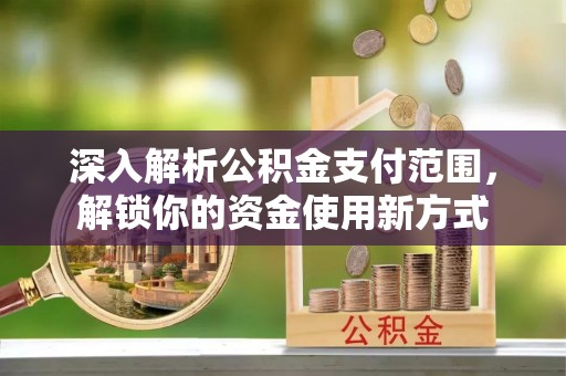 大竹深入解析公积金支付范围，解锁你的资金使用新方式