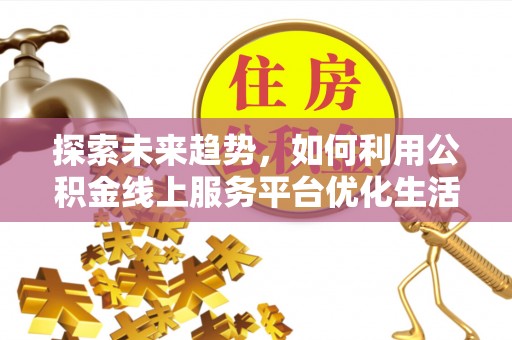 大竹探索未来趋势，如何利用公积金线上服务平台优化生活