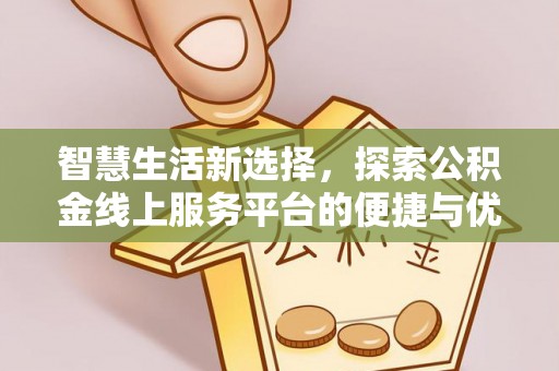 大竹智慧生活新选择，探索公积金线上服务平台的便捷与优势