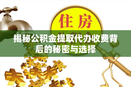 大竹揭秘公积金提取代办收费背后的秘密与选择
