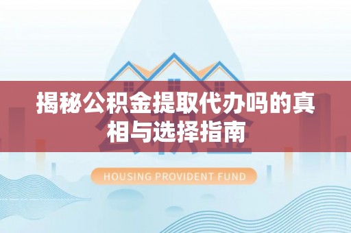 大竹揭秘公积金提取代办吗的真相与选择指南