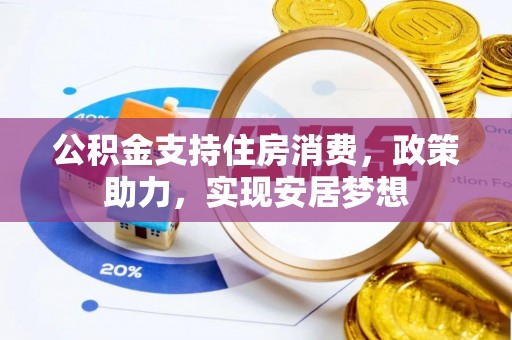 大竹公积金支持住房消费，政策助力，实现安居梦想