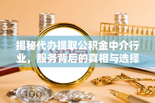 大竹揭秘代办提取公积金中介行业，服务背后的真相与选择指南