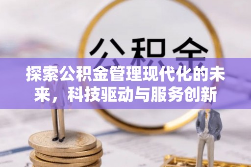 大竹探索公积金管理现代化的未来，科技驱动与服务创新