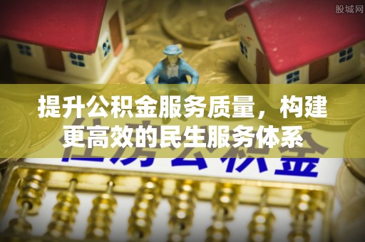 大竹提升公积金服务质量，构建更高效的民生服务体系
