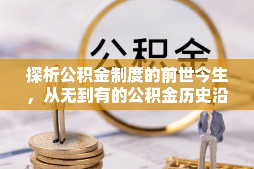 大竹探析公积金制度的前世今生，从无到有的公积金历史沿革解析