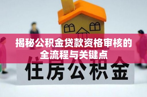 大竹揭秘公积金贷款资格审核的全流程与关键点