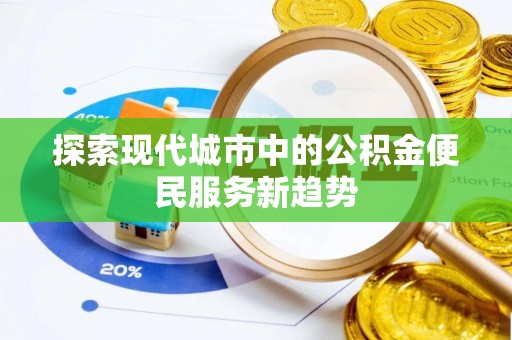 大竹探索现代城市中的公积金便民服务新趋势