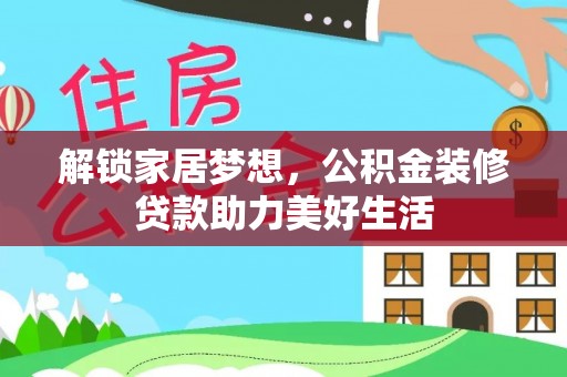 大竹解锁家居梦想，公积金装修贷款助力美好生活