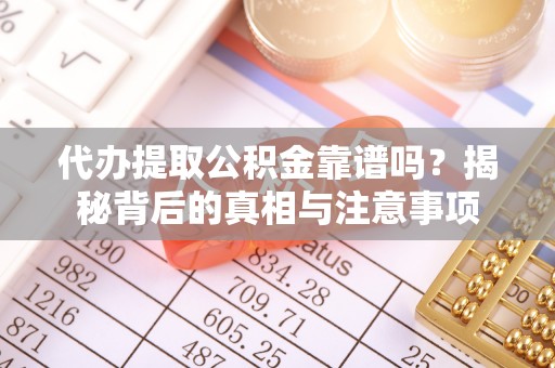 大竹代办提取公积金靠谱吗？揭秘背后的真相与注意事项