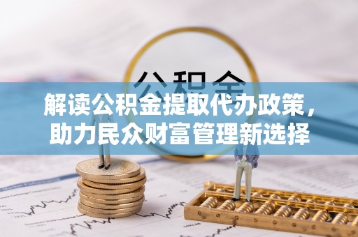 大竹解读公积金提取代办政策，助力民众财富管理新选择