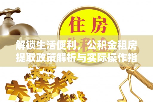 大竹解锁生活便利，公积金租房提取政策解析与实际操作指南