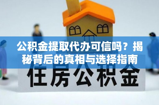 大竹公积金提取代办可信吗？揭秘背后的真相与选择指南