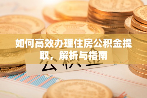 大竹如何高效办理住房公积金提取，解析与指南