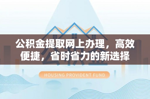 大竹公积金提取网上办理，高效便捷，省时省力的新选择