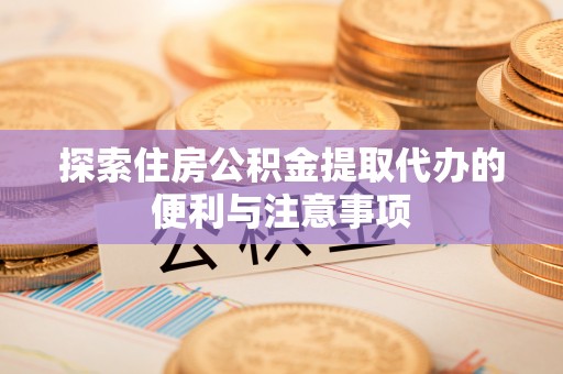 大竹探索住房公积金提取代办的便利与注意事项