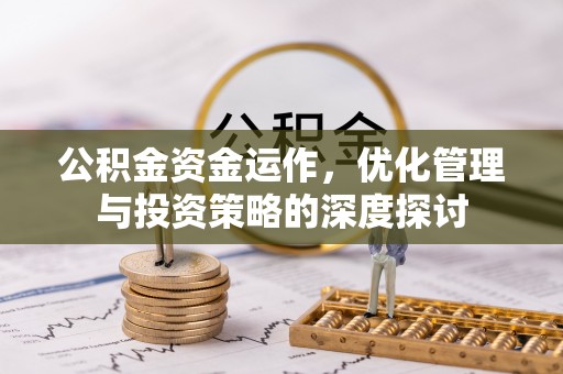 大竹公积金资金运作，优化管理与投资策略的深度探讨
