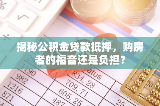 大竹揭秘公积金贷款抵押，购房者的福音还是负担？