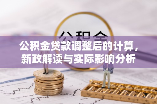 大竹公积金贷款调整后的计算，新政解读与实际影响分析