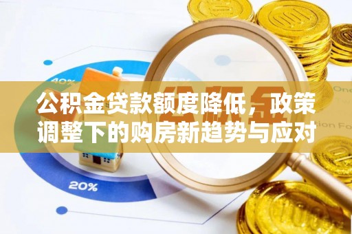大竹公积金贷款额度降低，政策调整下的购房新趋势与应对策略