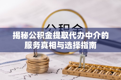 大竹揭秘公积金提取代办中介的服务真相与选择指南
