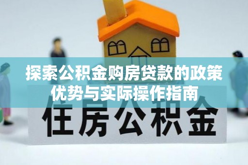 大竹探索公积金购房贷款的政策优势与实际操作指南
