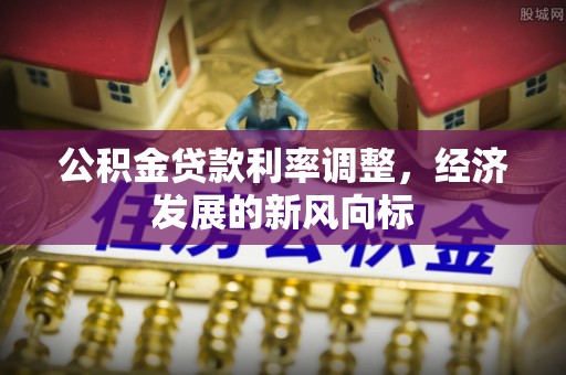 大竹公积金贷款利率调整，经济发展的新风向标