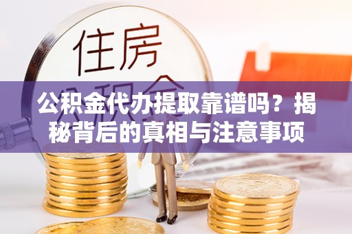 大竹公积金代办提取靠谱吗？揭秘背后的真相与注意事项