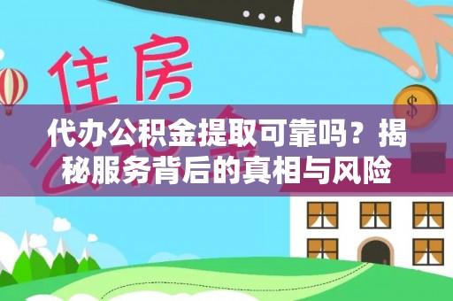 大竹代办公积金提取可靠吗？揭秘服务背后的真相与风险