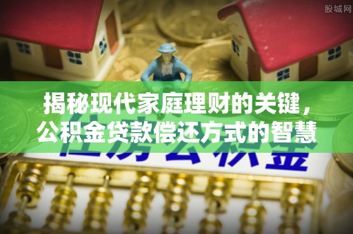 大竹揭秘现代家庭理财的关键，公积金贷款偿还方式的智慧选择