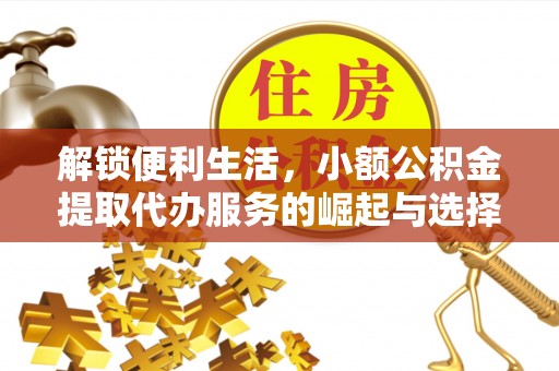 大竹解锁便利生活，小额公积金提取代办服务的崛起与选择
