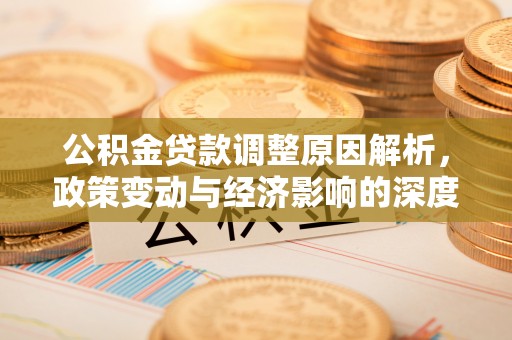 大竹公积金贷款调整原因解析，政策变动与经济影响的深度探讨