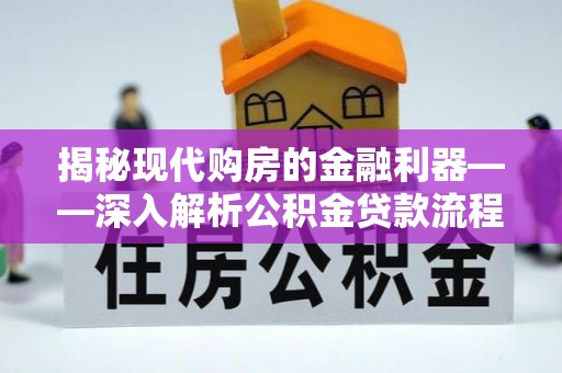 大竹揭秘现代购房的金融利器——深入解析公积金贷款流程