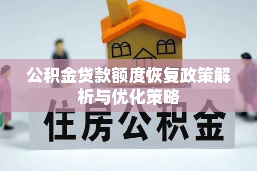 大竹公积金贷款额度恢复政策解析与优化策略