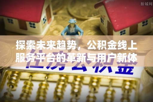 大竹探索未来趋势，公积金线上服务平台的革新与用户新体验