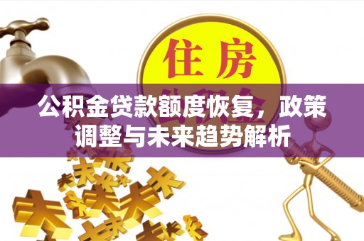 大竹公积金贷款额度恢复，政策调整与未来趋势解析