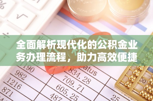 大竹全面解析现代化的公积金业务办理流程，助力高效便捷生活