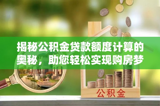 大竹揭秘公积金贷款额度计算的奥秘，助您轻松实现购房梦想