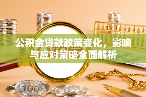 大竹公积金贷款政策变化，影响与应对策略全面解析