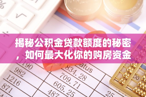 大竹揭秘公积金贷款额度的秘密，如何最大化你的购房资金