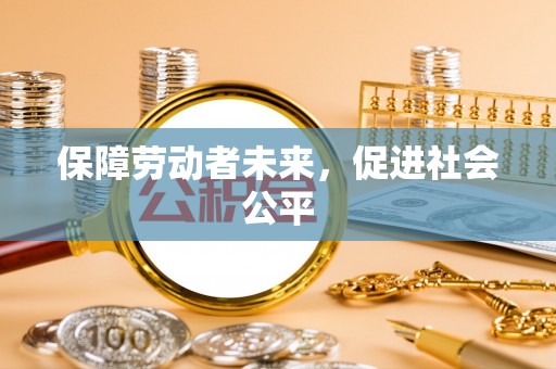 大竹保障劳动者未来，促进社会公平