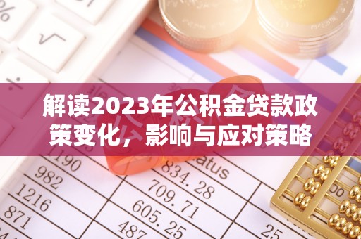 大竹解读2023年公积金贷款政策变化，影响与应对策略