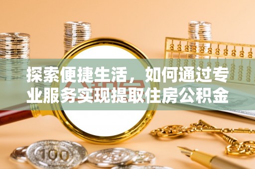 大竹探索便捷生活，如何通过专业服务实现提取住房公积金代办