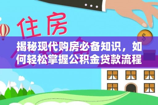 大竹揭秘现代购房必备知识，如何轻松掌握公积金贷款流程