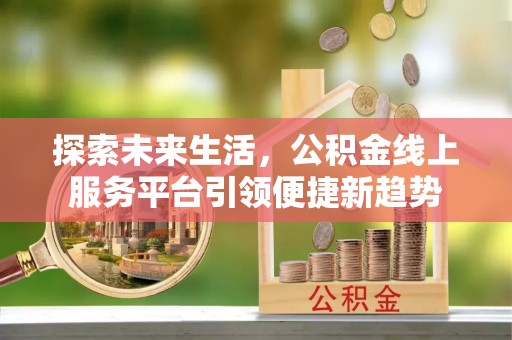 大竹探索未来生活，公积金线上服务平台引领便捷新趋势